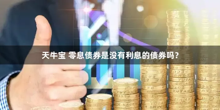 天牛宝 零息债券是没有利息的债券吗？