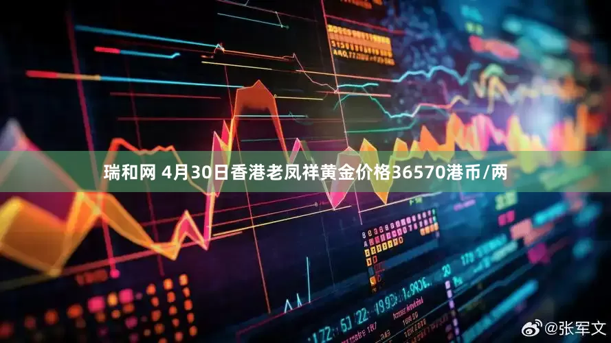 瑞和网 4月30日香港老凤祥黄金价格36570港币/两