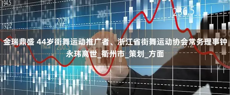 金瑞鼎盛 44岁街舞运动推广者、浙江省街舞运动协会常务理事钟永玮离世_衢州市_策划_方面