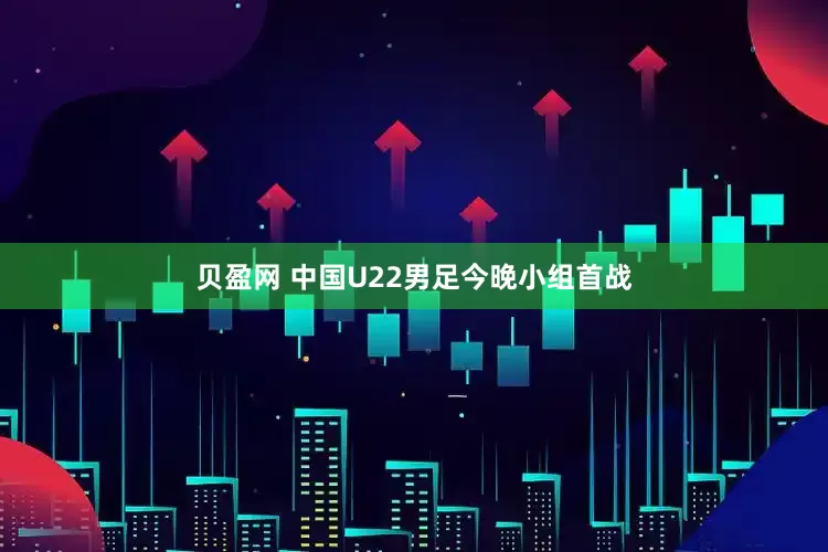 贝盈网 中国U22男足今晚小组首战