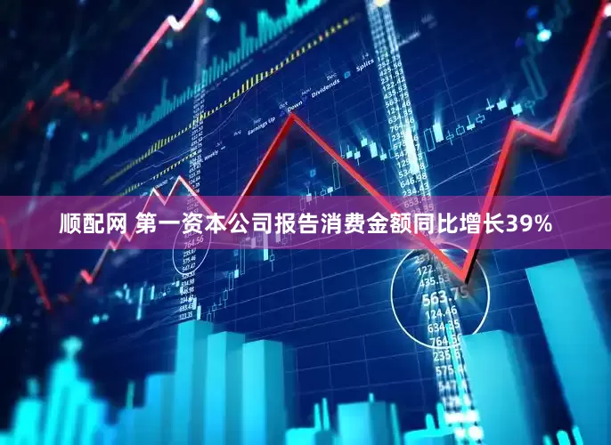 顺配网 第一资本公司报告消费金额同比增长39%