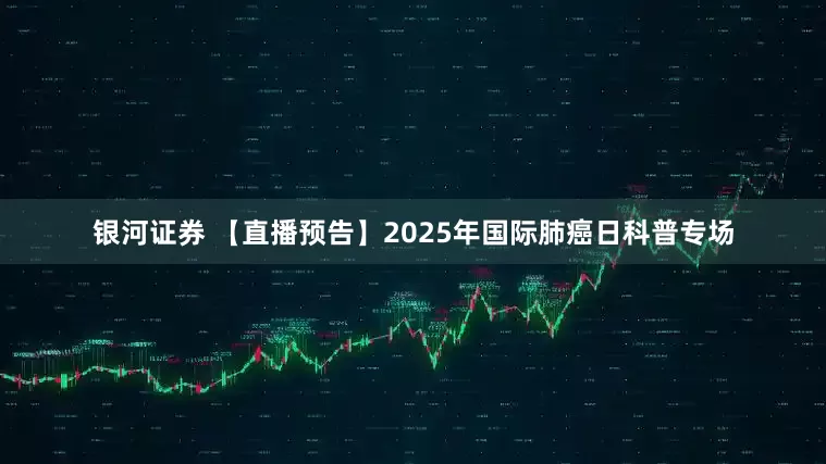 银河证券 【直播预告】2025年国际肺癌日科普专场