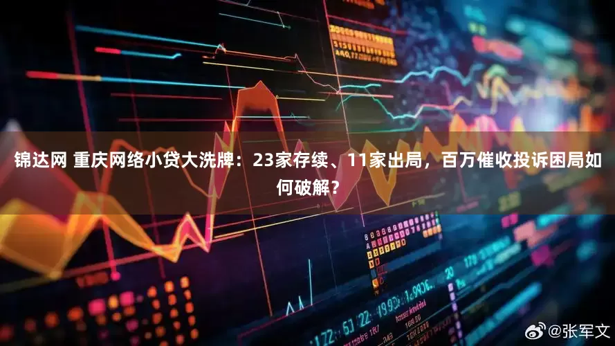 锦达网 重庆网络小贷大洗牌：23家存续、11家出局，百万催收投诉困局如何破解？