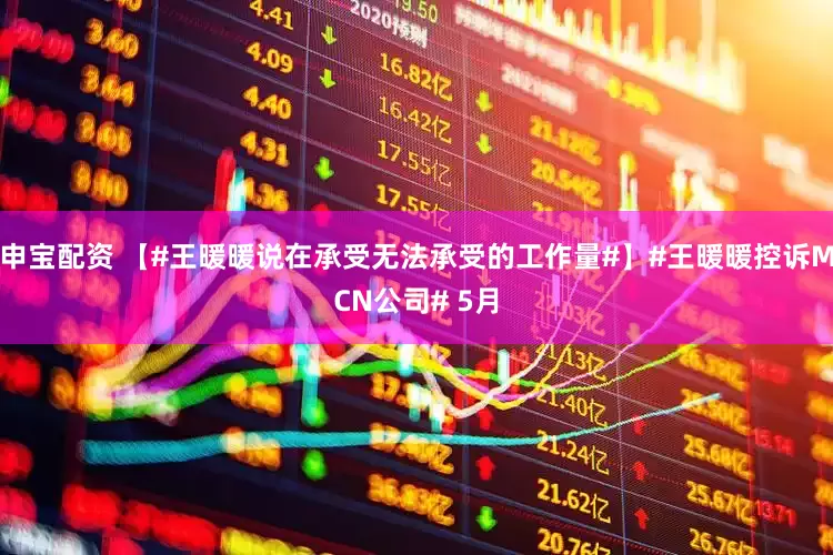 申宝配资 【#王暖暖说在承受无法承受的工作量#】#王暖暖控诉MCN公司# 5月